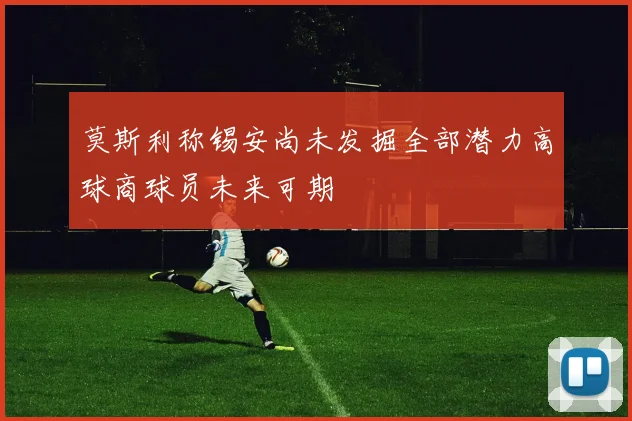 莫斯利称锡安尚未发掘全部潜力高球商球员未来可期