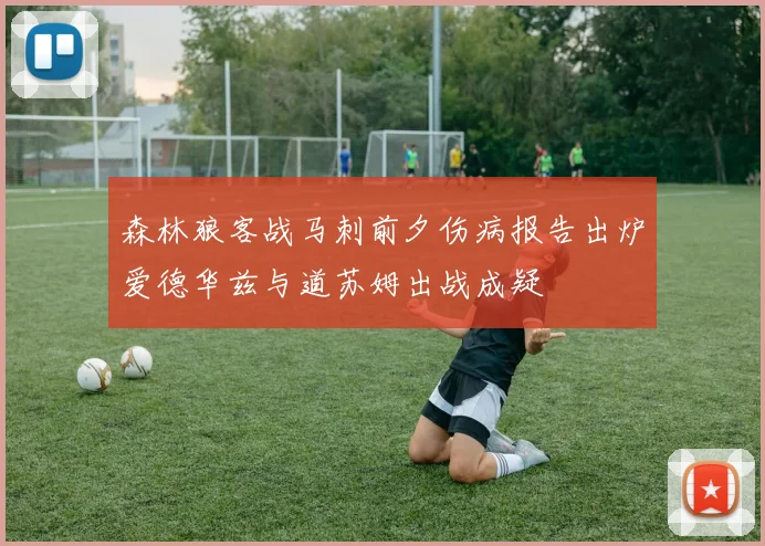 森林狼客战马刺前夕伤病报告出炉爱德华兹与道苏姆出战成疑