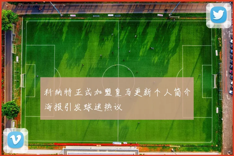 科纳特正式加盟皇马更新个人简介海报引发球迷热议